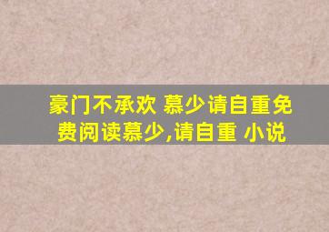 豪门不承欢 慕少请自重免费阅读慕少,请自重 小说
